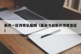 新开一区传奇私服网（最新今日新开传奇首区）