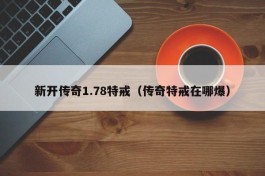 新开传奇1.78特戒（传奇特戒在哪爆）