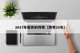 2017年新开的传奇（传奇18年）