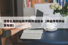 传奇私服网站新开网神途版本（神途传奇网站发布网）