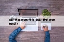 新开热血sf999传奇（新开传奇sf999网站）