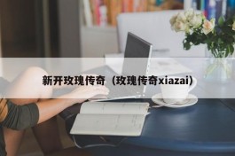 新开玫瑰传奇（玫瑰传奇xiazai）