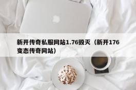 新开传奇私服网站1.76毁灭（新开176变态传奇网站）