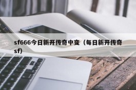 sf666今日新开传奇中变（每日新开传奇sf）