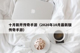 十月新开传奇手游（2020年10月最新版传奇手游）