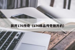 新开176传奇（176精品传奇刚开的）