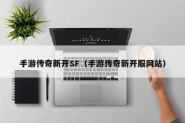 手游传奇新开SF（手游传奇新开服网站）