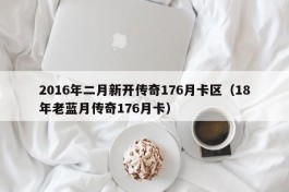 2016年二月新开传奇176月卡区（18年老蓝月传奇176月卡）