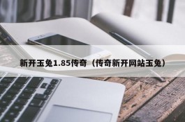 新开玉兔1.85传奇（传奇新开网站玉兔）