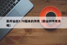 新开仙剑3.70版本的传奇（新仙剑传奇攻略）