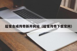 超变合成传奇新开网站（超变传奇下载官网）