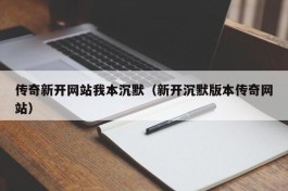 传奇新开网站我本沉默（新开沉默版本传奇网站）