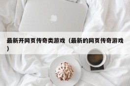 最新开网页传奇类游戏（最新的网页传奇游戏）