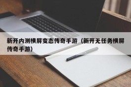 新开内测横屏变态传奇手游（新开无任务横屏传奇手游）