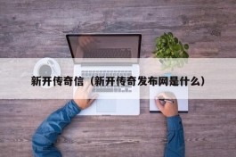 新开传奇信（新开传奇发布网是什么）