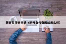 新开兔传奇网站（新开兔传奇网站怎么样）