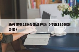 新开传奇180合击战神版（传奇185英雄合击）