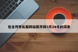 包含传奇私服网站新开网3月24号的词条