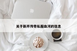 关于新开传奇私服血河的信息