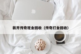 新开传奇现金回收（传奇打金回收）