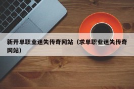 新开单职业迷失传奇网站（求单职业迷失传奇网站）