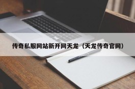 传奇私服网站新开网天龙（天龙传奇官网）