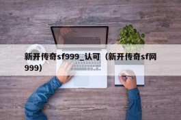 新开传奇sf999_认可（新开传奇sf网999）