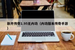 新开传奇1.95无内功（内功版本传奇手游）