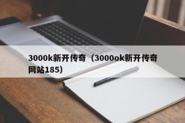 3000k新开传奇（3000ok新开传奇网站185）