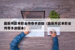 最新开区单职业传奇手游版（最新开区单职业传奇手游版本）