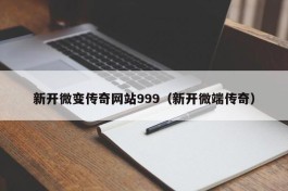 新开微变传奇网站999（新开微端传奇）