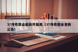 37传奇霸业最新开服表（37传奇霸业更新公告）