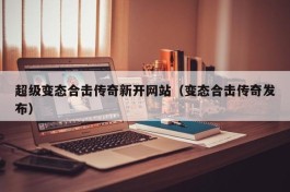 超级变态合击传奇新开网站（变态合击传奇发布）