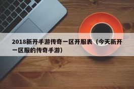 2018新开手游传奇一区开服表（今天新开一区服的传奇手游）