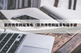 新开传奇网站发布（新开传奇网站发布站手游）