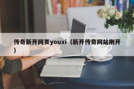 传奇新开网页youxi（新开传奇网站刚开）