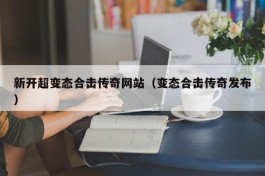 新开超变态合击传奇网站（变态合击传奇发布）