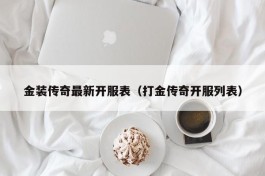 金装传奇最新开服表（打金传奇开服列表）