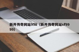 新开传奇网站958（新开传奇网站sf9999）