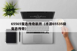 65565变态传奇新开（手游65535级变态传奇）