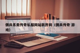 佣兵系类传奇私服网站新开网（佣兵传奇 游戏）