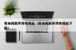 奇米网新开传奇网站（奇米网新开传奇网站下载）