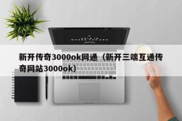 新开传奇3000ok网通（新开三端互通传奇网站3000ok）