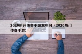 2020新开传奇手游发布网（2020热门传奇手游）