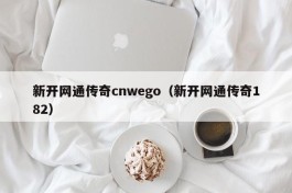 新开网通传奇cnwego（新开网通传奇182）