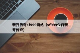 新开传奇sf999网站（sf999今日新开传奇）