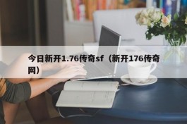 今日新开1.76传奇sf（新开176传奇网）