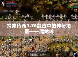 探索传奇1.76复古中的神秘地图——魔龙岭