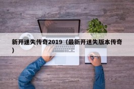 新开迷失传奇2019（最新开迷失版本传奇）