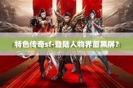 特色传奇sf-登陆人物界面黑屏？